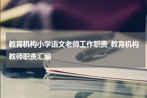 教育机构小学语文老师工作职责_教育机构教师职责汇编