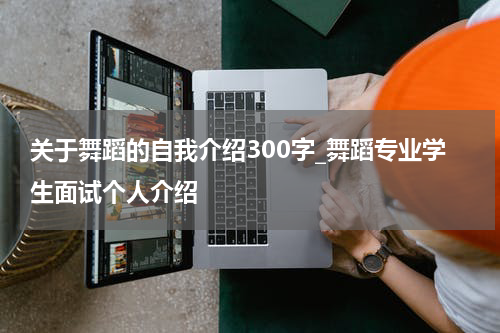 关于舞蹈的自我介绍300字_舞蹈专业学生面试个人介绍