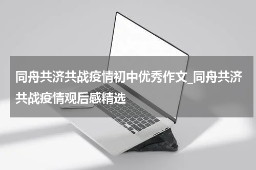 同舟共济共战疫情初中优秀作文_同舟共济共战疫情观后感精选