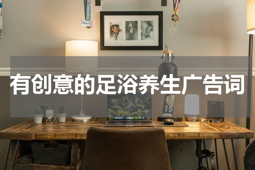 有创意的足浴养生广告词
