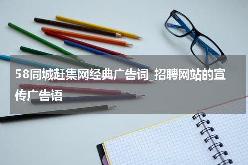 58同城赶集网经典广告词_招聘网站的宣传广告语