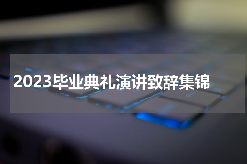 2023毕业典礼演讲致辞集锦
