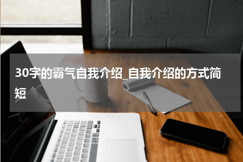 30字的霸气自我介绍_自我介绍的方式简短
