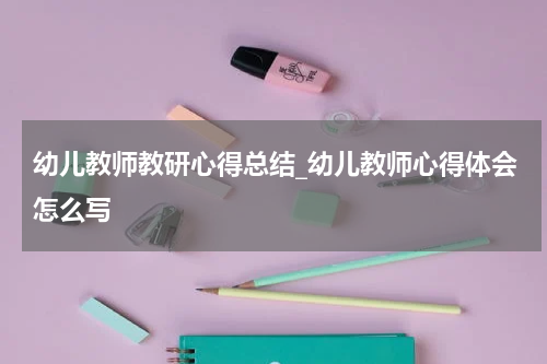幼儿教师教研心得总结_幼儿教师心得体会怎么写