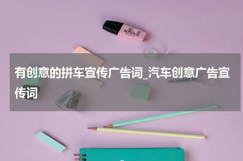 有创意的拼车宣传广告词_汽车创意广告宣传词