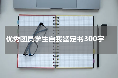 优秀团员学生自我鉴定书300字
