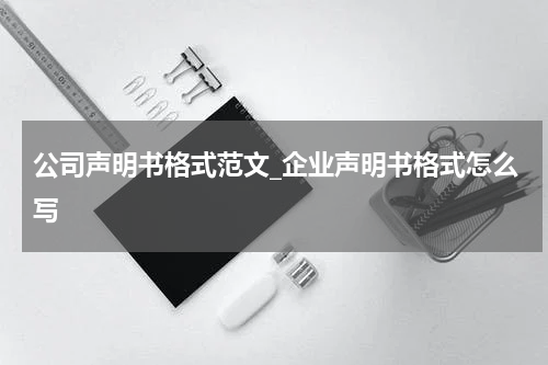 公司声明书格式范文_企业声明书格式怎么写