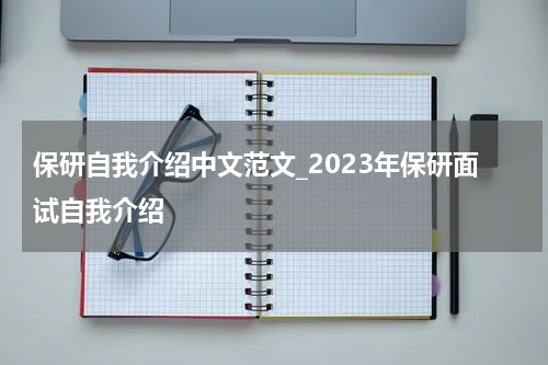 保研自我介绍中文范文_2023年保研面试自我介绍