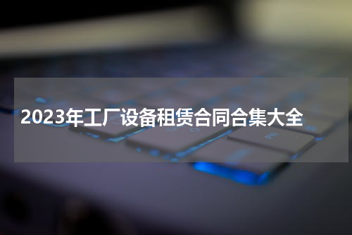 2023年工厂设备租赁合同合集大全