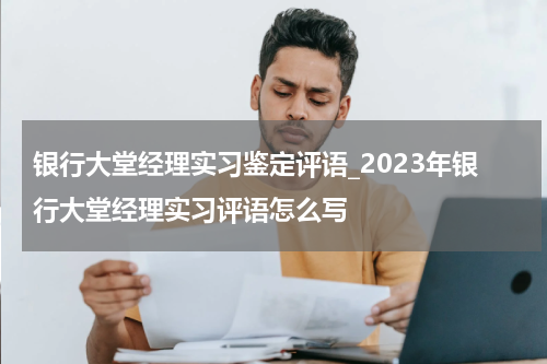 银行大堂经理实习鉴定评语_2023年银行大堂经理实习评语怎么写