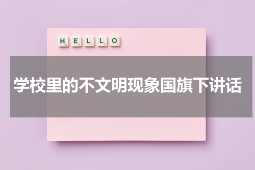 学校里的不文明现象国旗下讲话