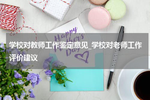 学校对教师工作鉴定意见_学校对老师工作评价建议