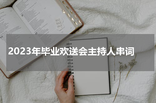 2023年毕业欢送会主持人串词