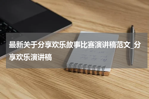最新关于分享欢乐故事比赛演讲稿范文_分享欢乐演讲稿