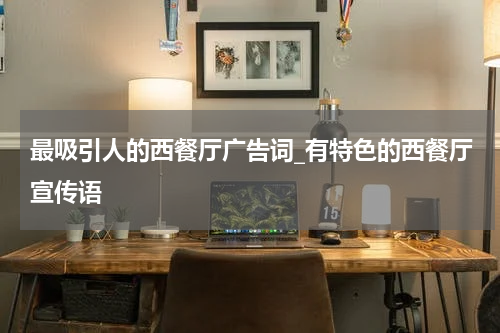 最吸引人的西餐厅广告词_有特色的西餐厅宣传语