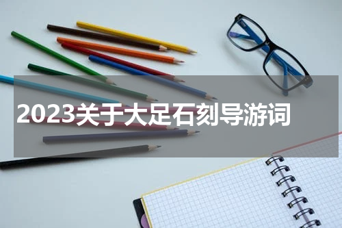 2023关于大足石刻导游词