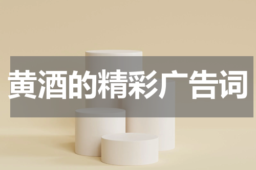 黄酒的精彩广告词