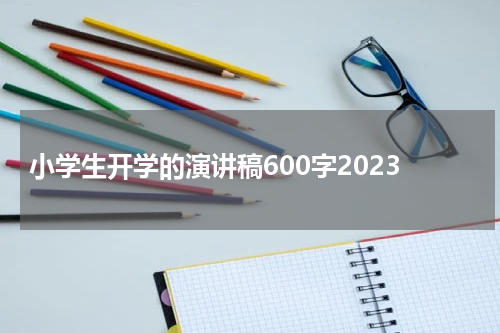 小学生开学的演讲稿600字2023