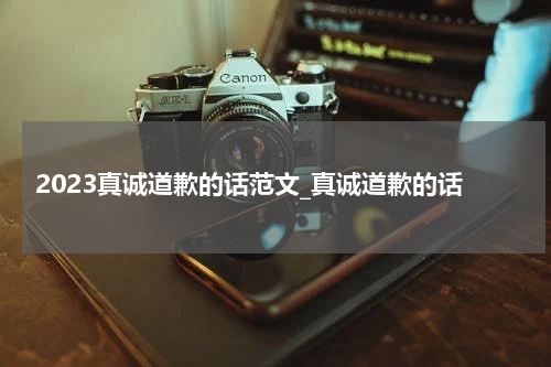 2023真诚道歉的话范文_真诚道歉的话