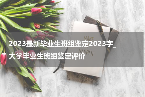 2023最新毕业生班组鉴定2023字_大学毕业生班组鉴定评价