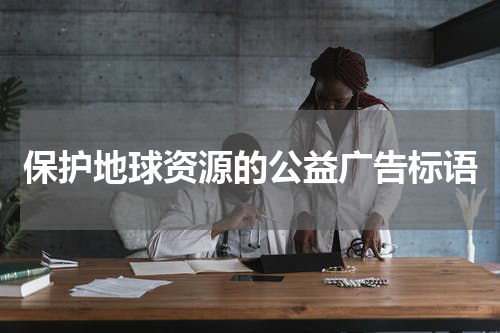 保护地球资源的公益广告标语