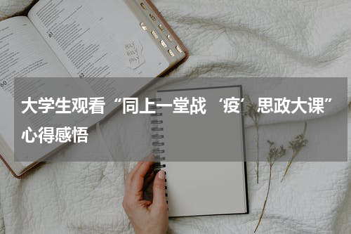 大学生观看“同上一堂战‘疫’思政大课”心得感悟