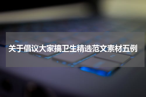 关于倡议大家搞卫生精选范文素材五例