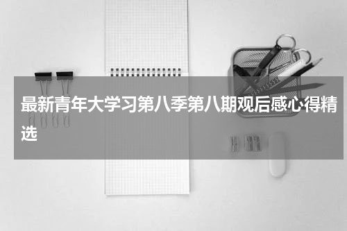 最新青年大学习第八季第八期观后感心得精选