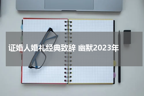 证婚人婚礼经典致辞 幽默2023年