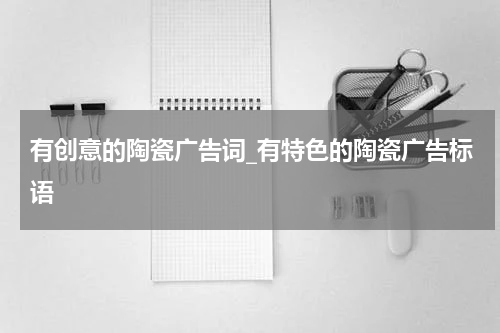 有创意的陶瓷广告词_有特色的陶瓷广告标语