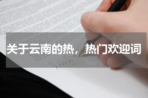 关于云南的热,热门欢迎词