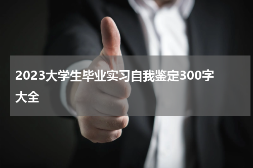 2023大学生毕业实习自我鉴定300字大全