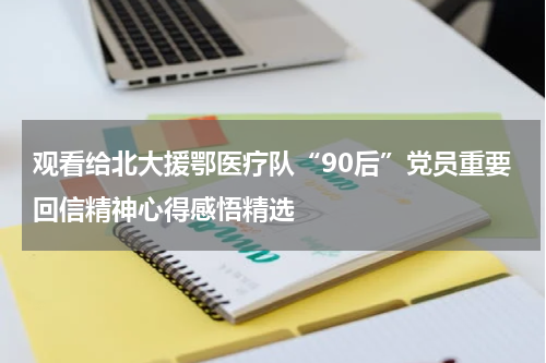 观看给北大援鄂医疗队“90后”党员重要回信精神心得感悟精选