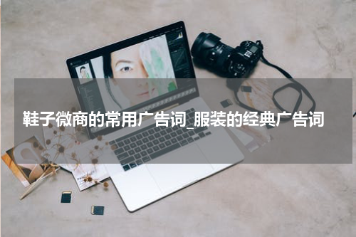 鞋子微商的常用广告词_服装的经典广告词