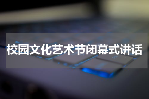 校园文化艺术节闭幕式讲话