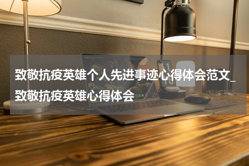 致敬抗疫英雄个人先进事迹心得体会范文_致敬抗疫英雄心得体会