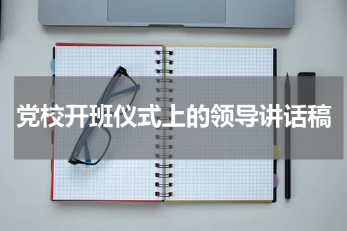 党校开班仪式上的领导讲话稿