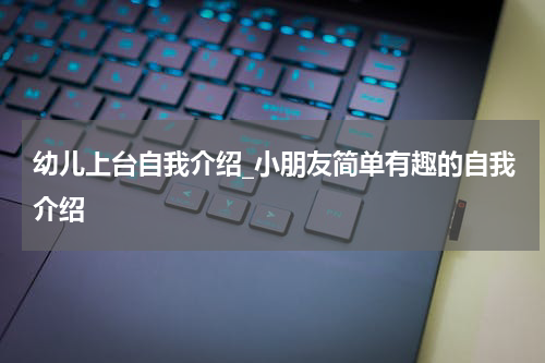 幼儿上台自我介绍_小朋友简单有趣的自我介绍