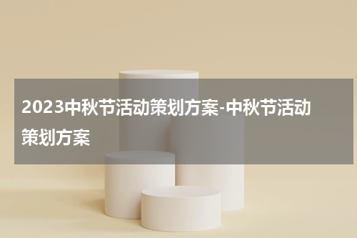 2023中秋节活动策划方案-中秋节活动策划方案