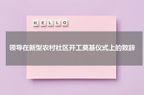 领导在新型农村社区开工奠基仪式上的致辞