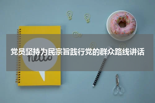 党员坚持为民宗旨践行党的群众路线讲话