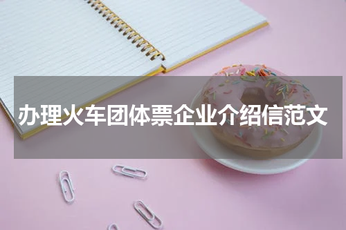 办理火车团体票企业介绍信范文