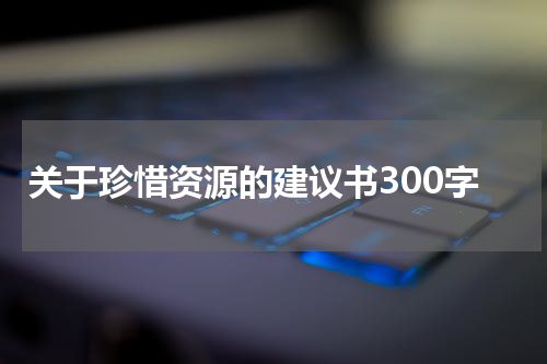 关于珍惜资源的建议书300字