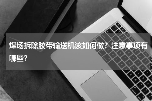 煤场拆除胶带输送机该如何做？注意事项有哪些？