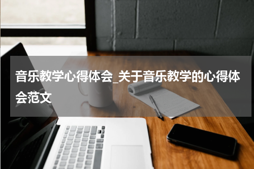 音乐教学心得体会_关于音乐教学的心得体会范文