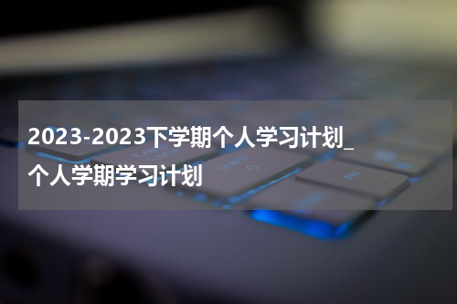 2023-2023下学期个人学习计划_个人学期学习计划