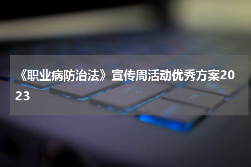 《职业病防治法》宣传周活动优秀方案2023