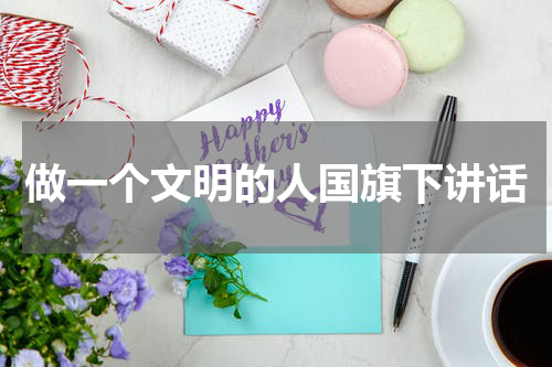 做一个文明的人国旗下讲话
