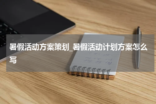 暑假活动方案策划_暑假活动计划方案怎么写