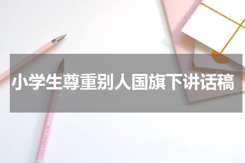 小学生尊重别人国旗下讲话稿
